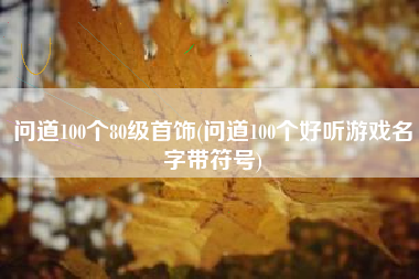 问道100个80级首饰(问道100个好听游戏名字带符号)