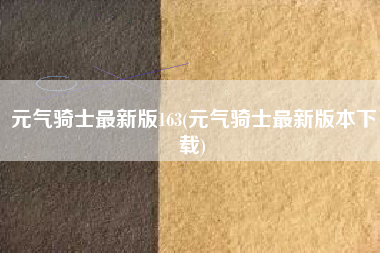元气骑士最新版163(元气骑士最新版本下载)