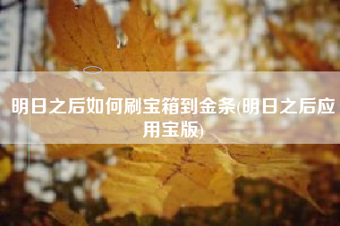 明日之后如何刷宝箱到金条(明日之后应用宝版)