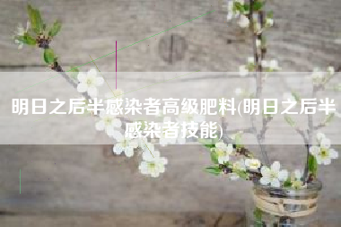明日之后半感染者高级肥料(明日之后半感染者技能)