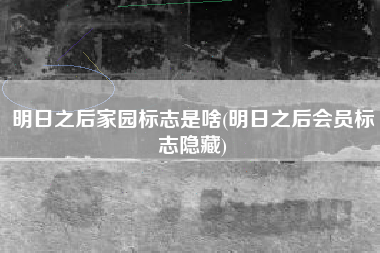 明日之后家园标志是啥(明日之后会员标志隐藏)