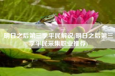 明日之后第三季平民解说(明日之后第三季平民采集职业推荐)