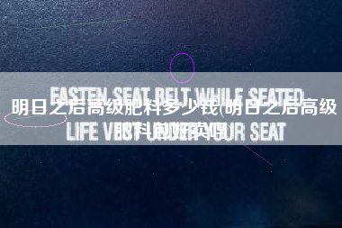 明日之后高级肥料多少钱(明日之后高级肥料包好卖吗)