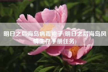 明日之后海岛病毒袍子(明日之后海岛风情生存手册任务)