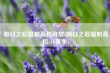 明日之后辐射高校开放(明日之后辐射高校s14赛季)