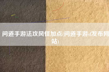 问道手游法攻风怪加点(问道手游sf发布网站)