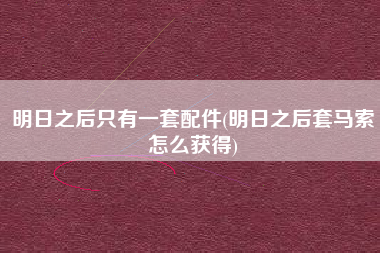 明日之后只有一套配件(明日之后套马索怎么获得)