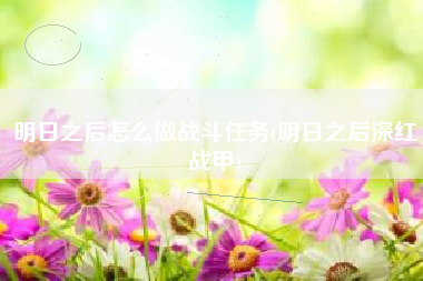 明日之后怎么做战斗任务(明日之后深红战甲)