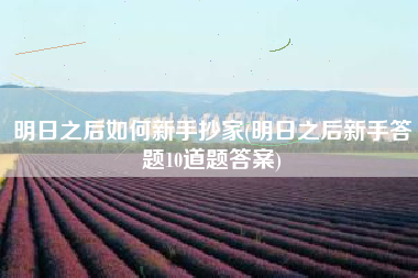 明日之后如何新手抄家(明日之后新手答题10道题答案)
