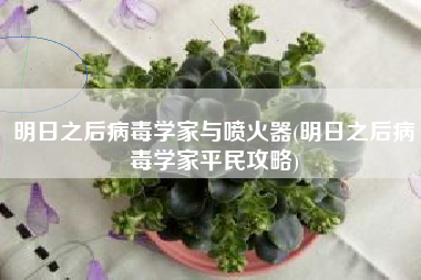 明日之后病毒学家与喷火器(明日之后病毒学家平民攻略)