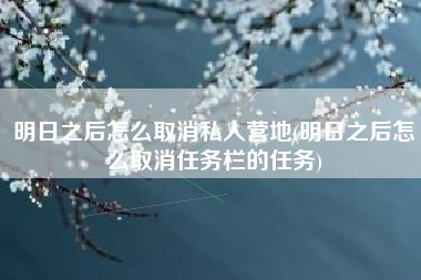 明日之后怎么取消私人营地(明日之后怎么取消任务栏的任务)