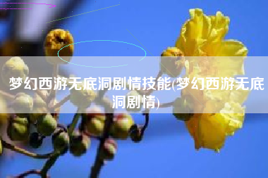 梦幻西游无底洞剧情技能(梦幻西游无底洞剧情)