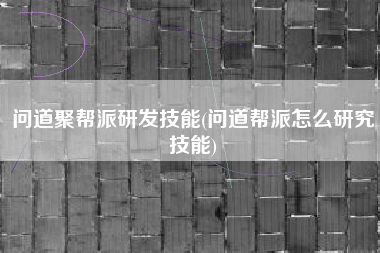 问道聚帮派研发技能(问道帮派怎么研究技能)