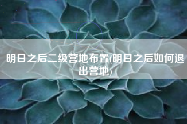 明日之后二级营地布置(明日之后如何退出营地)