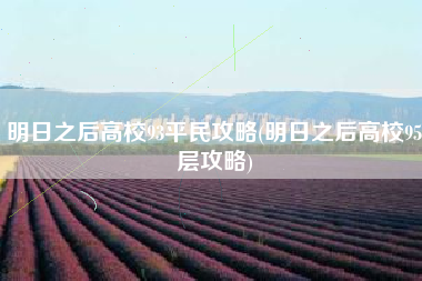 明日之后高校93平民攻略(明日之后高校95层攻略)
