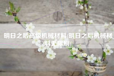 明日之后高级机械材料(明日之后机械材料无限刷)