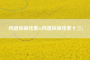 问道探案线索6(问道探案线索十三)