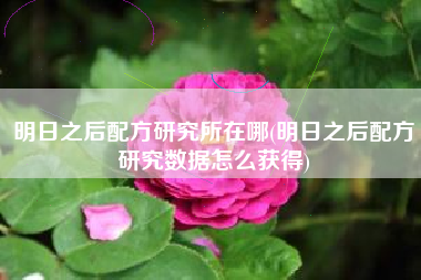 明日之后配方研究所在哪(明日之后配方研究数据怎么获得)