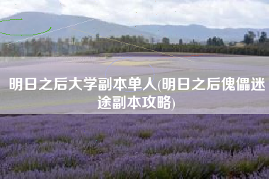 明日之后大学副本单人(明日之后傀儡迷途副本攻略)