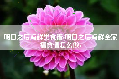 明日之后海鲜类食谱(明日之后海鲜全家福食谱怎么做)