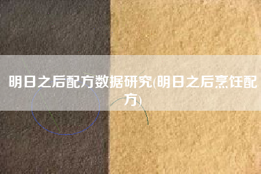 明日之后配方数据研究(明日之后烹饪配方)