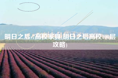 明日之后s7高校家具(明日之后高校100层攻略)