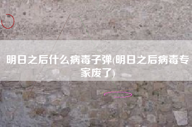 明日之后什么病毒子弹(明日之后病毒专家废了)