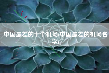 中国最差的十个机场(中国最差的机场名字)