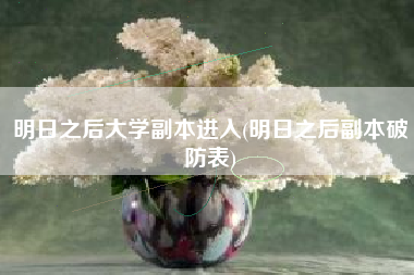 明日之后大学副本进入(明日之后副本破防表)