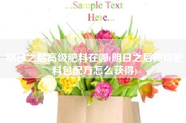 明日之后高级肥料在哪(明日之后高级肥料包配方怎么获得)