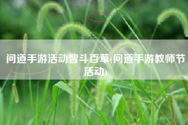 问道手游活动智斗百草(问道手游教师节活动)