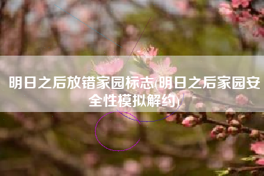 明日之后放错家园标志(明日之后家园安全性模拟解约)