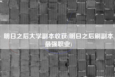 明日之后大学副本收获(明日之后刷副本最强职业)
