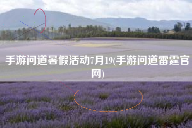 手游问道暑假活动7月19(手游问道雷霆官网)