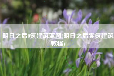明日之后0氪建筑蓝图(明日之后零氪建筑教程)