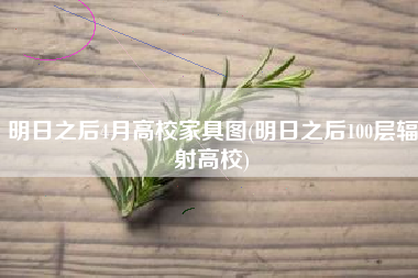 明日之后4月高校家具图(明日之后100层辐射高校)