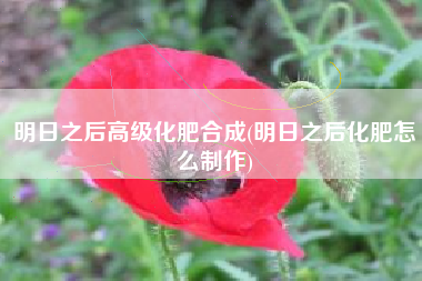 明日之后高级化肥合成(明日之后化肥怎么制作)