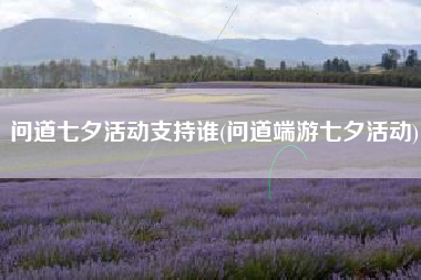 问道七夕活动支持谁(问道端游七夕活动)