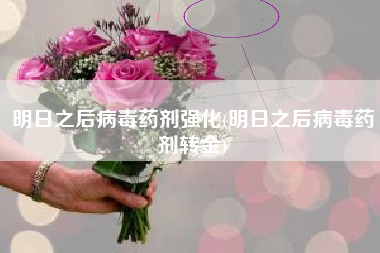 明日之后病毒药剂强化(明日之后病毒药剂转金)