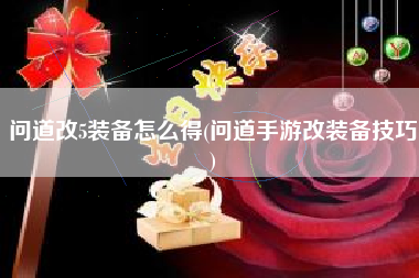 问道改5装备怎么得(问道手游改装备技巧)