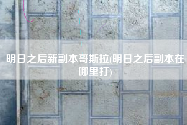 明日之后新副本哥斯拉(明日之后副本在哪里打)