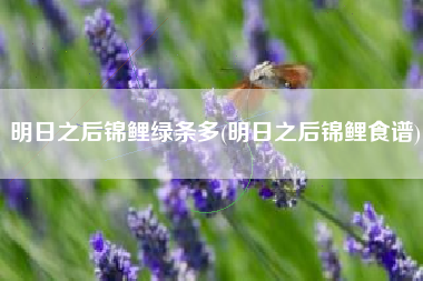 明日之后锦鲤绿条多(明日之后锦鲤食谱)