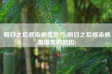 明日之后感染病毒地方(明日之后感染病毒爆发的起因)