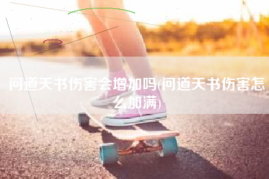 问道天书伤害会增加吗(问道天书伤害怎么加满)