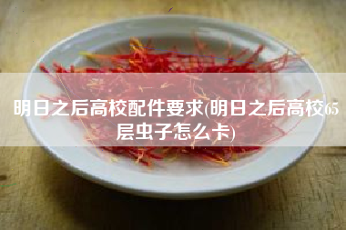 明日之后高校配件要求(明日之后高校65层虫子怎么卡)