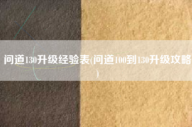 问道130升级经验表(问道100到130升级攻略)