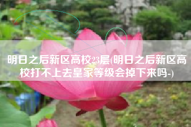 明日之后新区高校23层(明日之后新区高校打不上去皇家等级会掉下来吗-)