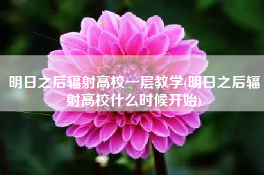 明日之后辐射高校一层教学(明日之后辐射高校什么时候开始)