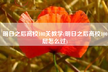 明日之后高校108关教学(明日之后高校100层怎么过)