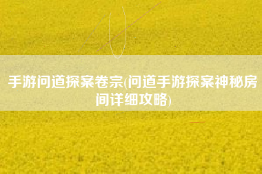 手游问道探案卷宗(问道手游探案神秘房间详细攻略)